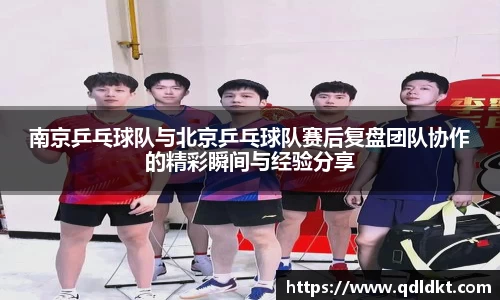 南京乒乓球队与北京乒乓球队赛后复盘团队协作的精彩瞬间与经验分享