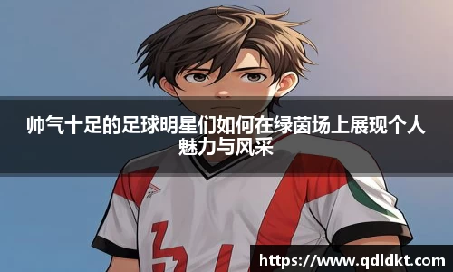 帅气十足的足球明星们如何在绿茵场上展现个人魅力与风采
