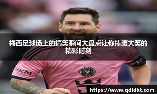 梅西足球场上的搞笑瞬间大盘点让你捧腹大笑的精彩时刻