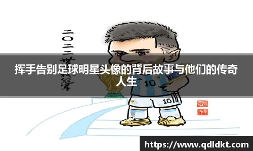 挥手告别足球明星头像的背后故事与他们的传奇人生