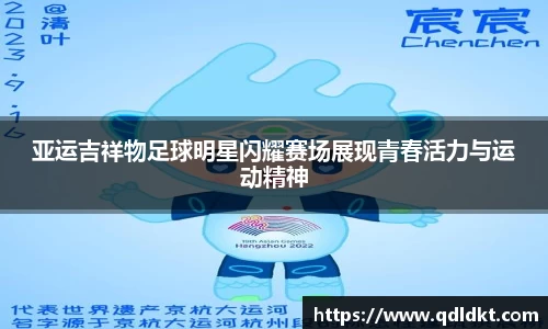 亚运吉祥物足球明星闪耀赛场展现青春活力与运动精神